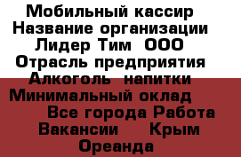 Мобильный кассир › Название организации ­ Лидер Тим, ООО › Отрасль предприятия ­ Алкоголь, напитки › Минимальный оклад ­ 38 000 - Все города Работа » Вакансии   . Крым,Ореанда